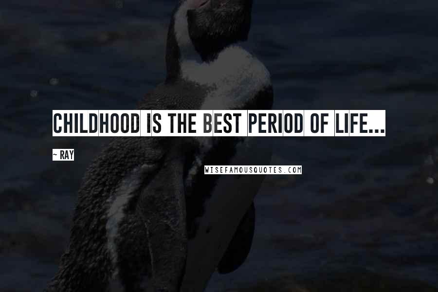 Ray Quotes: Childhood is the best period of life...