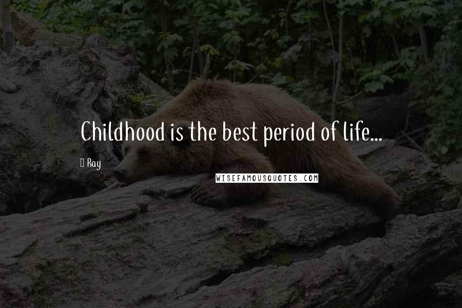 Ray Quotes: Childhood is the best period of life...