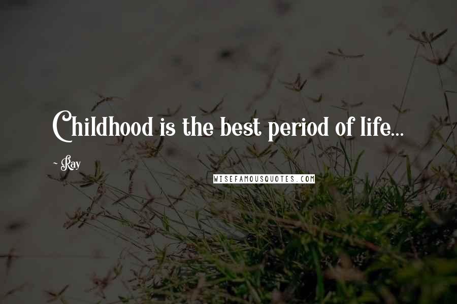 Ray Quotes: Childhood is the best period of life...