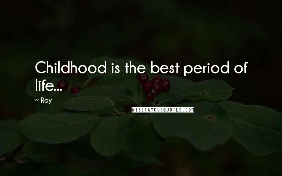 Ray Quotes: Childhood is the best period of life...