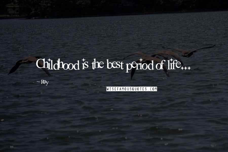 Ray Quotes: Childhood is the best period of life...