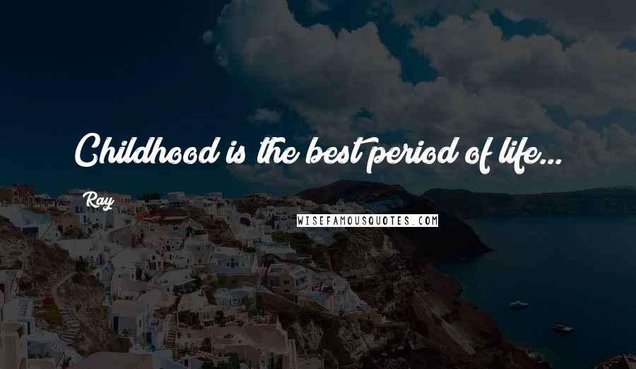 Ray Quotes: Childhood is the best period of life...