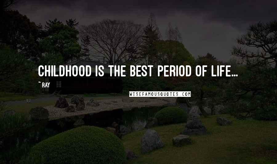 Ray Quotes: Childhood is the best period of life...