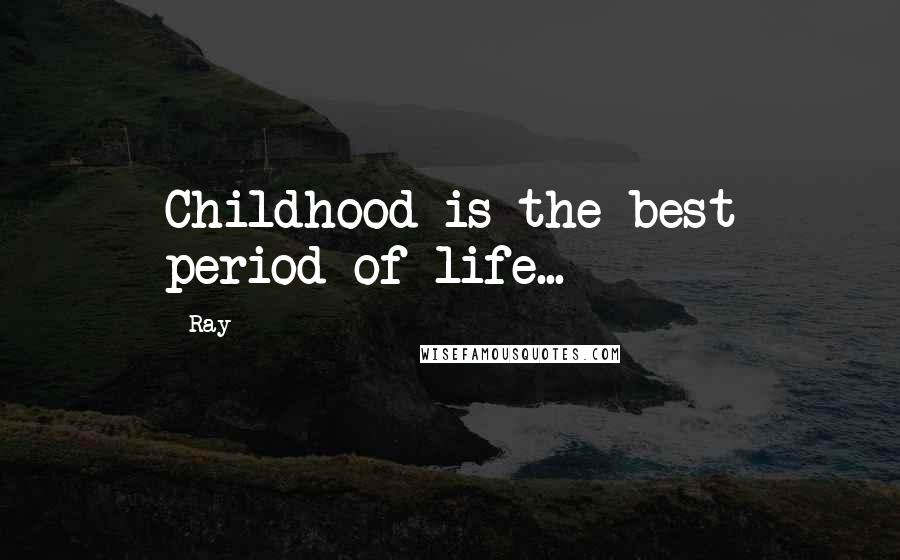 Ray Quotes: Childhood is the best period of life...