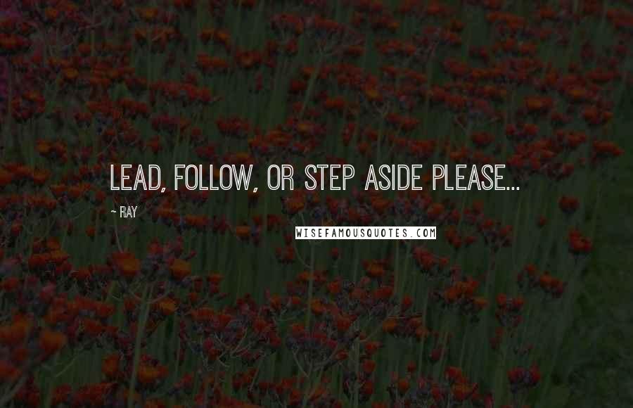 Ray Quotes: Lead, follow, or step aside please...