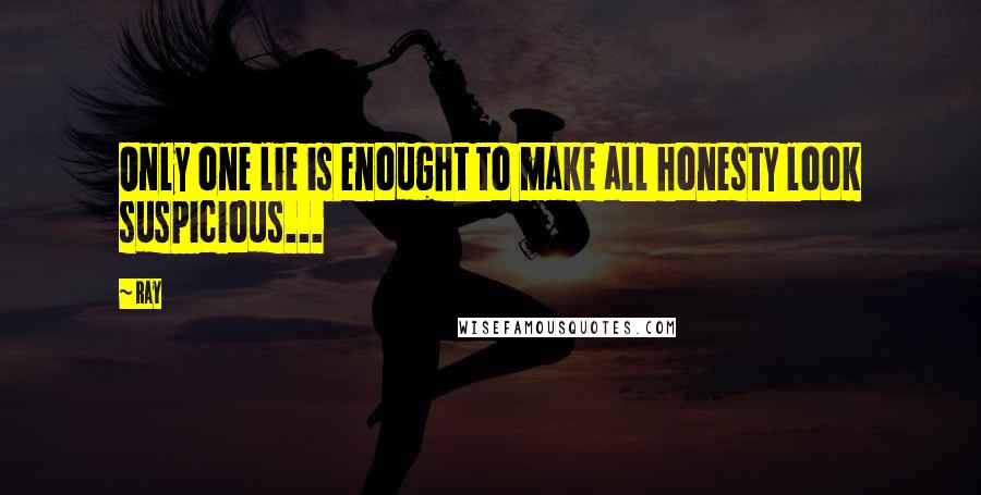 Ray Quotes: Only one lie is enought to make all honesty look suspicious...