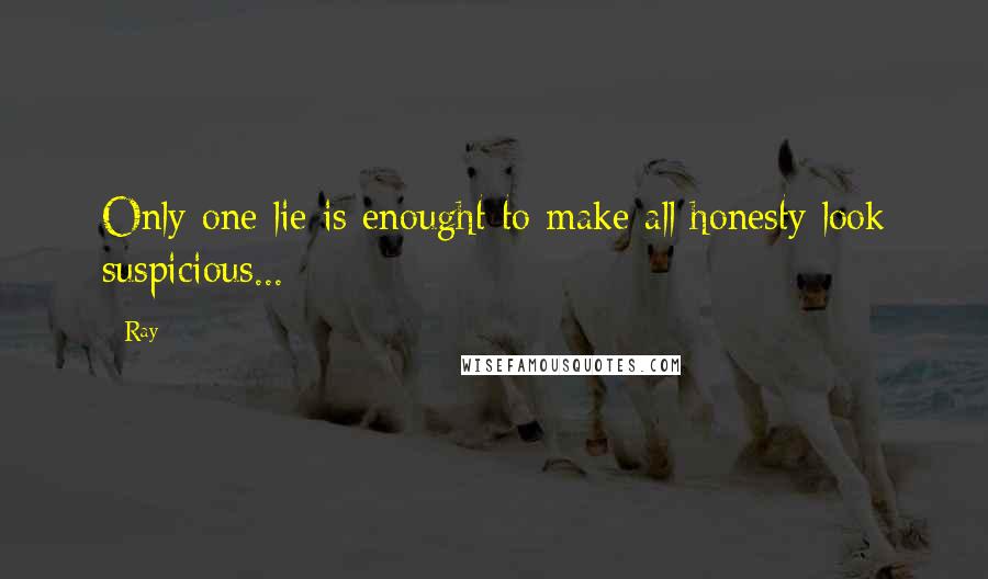 Ray Quotes: Only one lie is enought to make all honesty look suspicious...