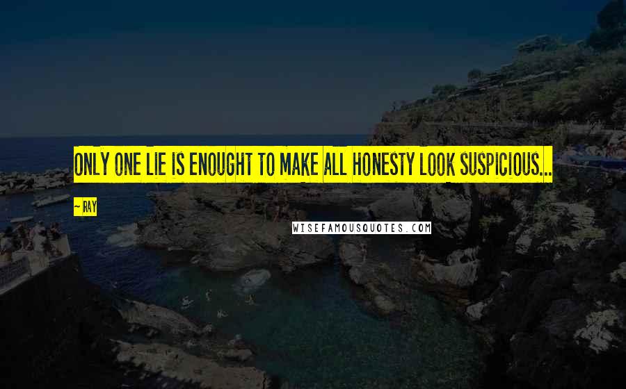 Ray Quotes: Only one lie is enought to make all honesty look suspicious...