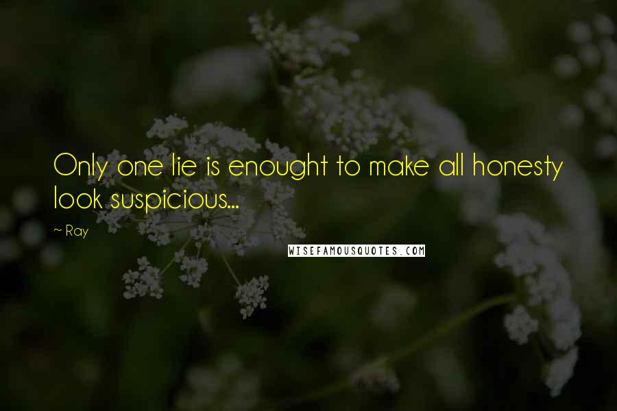 Ray Quotes: Only one lie is enought to make all honesty look suspicious...