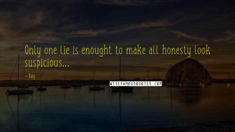 Ray Quotes: Only one lie is enought to make all honesty look suspicious...