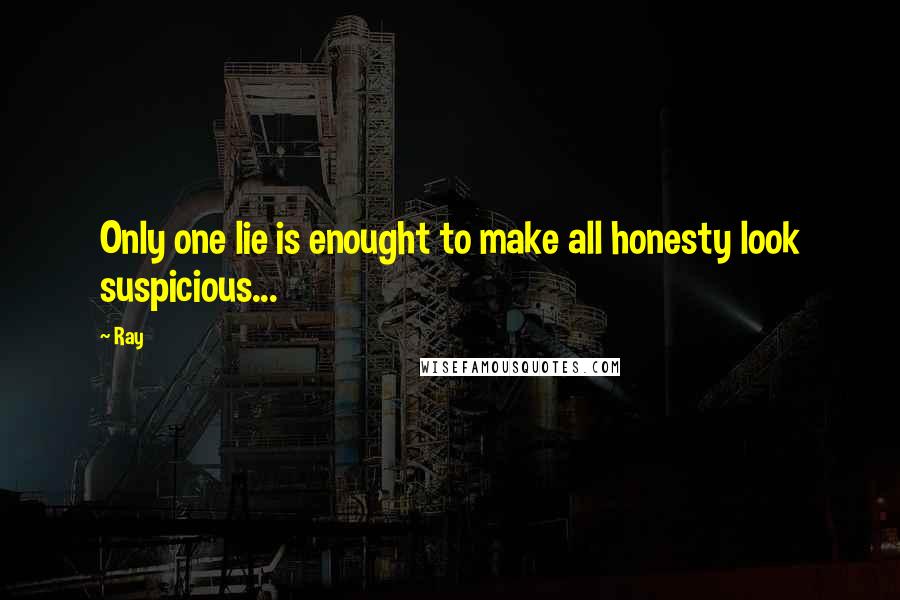 Ray Quotes: Only one lie is enought to make all honesty look suspicious...