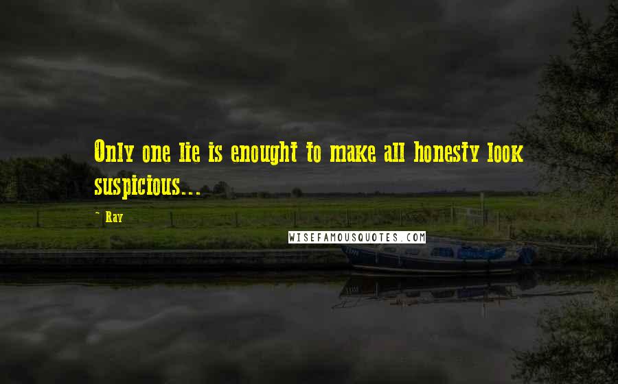 Ray Quotes: Only one lie is enought to make all honesty look suspicious...