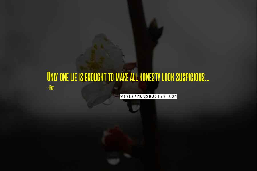 Ray Quotes: Only one lie is enought to make all honesty look suspicious...