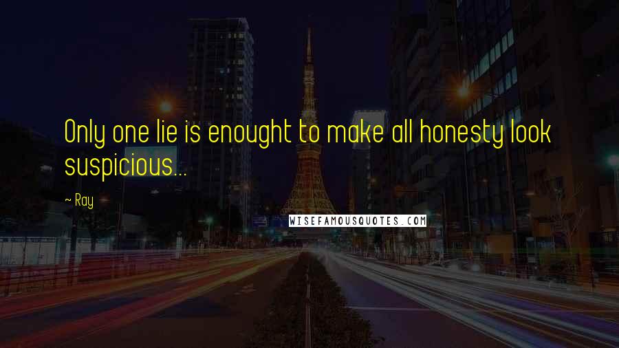 Ray Quotes: Only one lie is enought to make all honesty look suspicious...