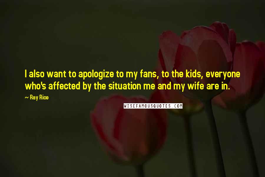 Ray Rice Quotes: I also want to apologize to my fans, to the kids, everyone who's affected by the situation me and my wife are in.