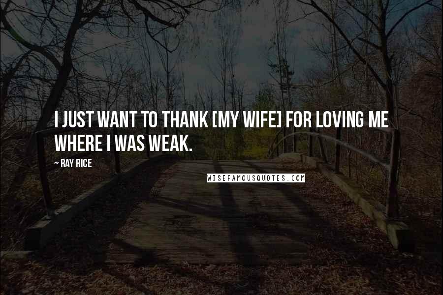 Ray Rice Quotes: I just want to thank [my wife] for loving me where I was weak.