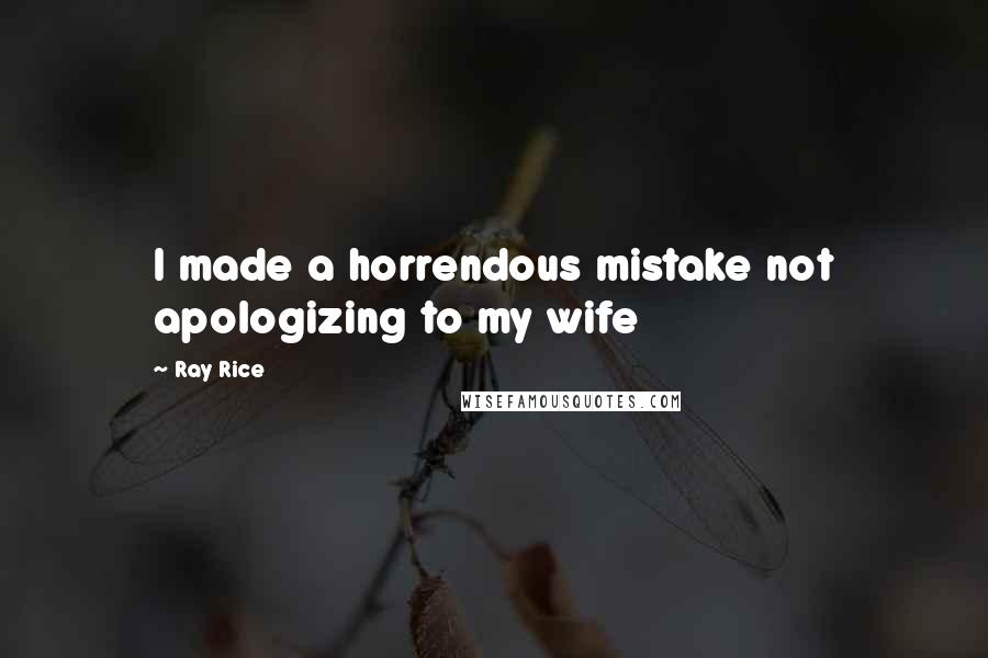 Ray Rice Quotes: I made a horrendous mistake not apologizing to my wife