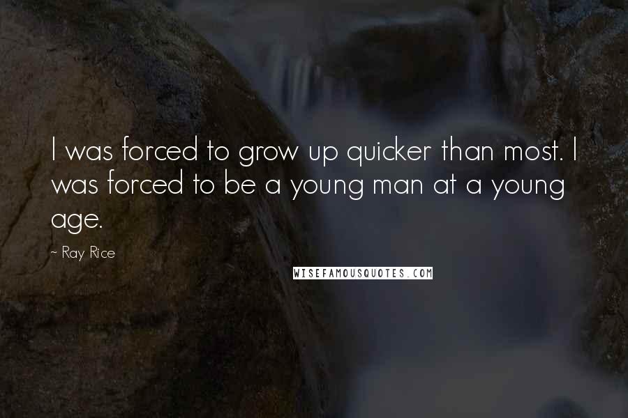 Ray Rice Quotes: I was forced to grow up quicker than most. I was forced to be a young man at a young age.