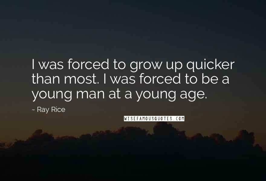 Ray Rice Quotes: I was forced to grow up quicker than most. I was forced to be a young man at a young age.