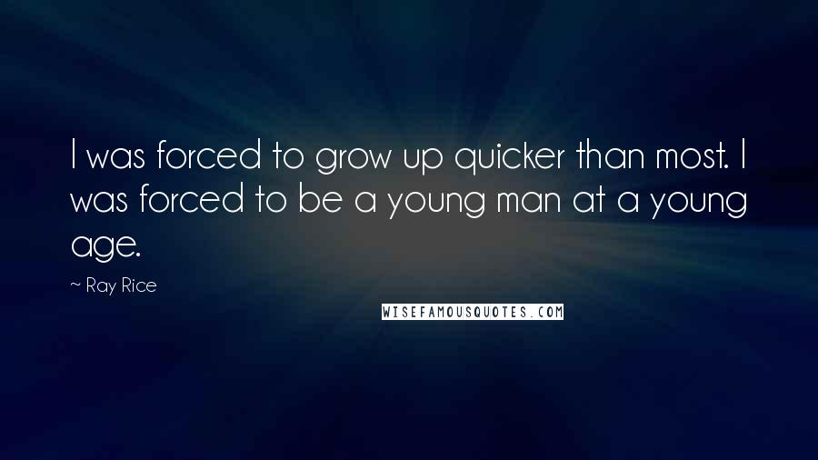 Ray Rice Quotes: I was forced to grow up quicker than most. I was forced to be a young man at a young age.