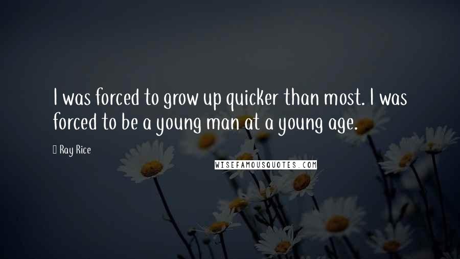 Ray Rice Quotes: I was forced to grow up quicker than most. I was forced to be a young man at a young age.