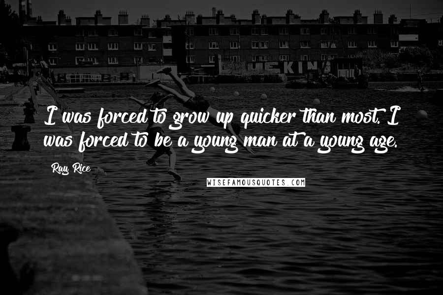 Ray Rice Quotes: I was forced to grow up quicker than most. I was forced to be a young man at a young age.