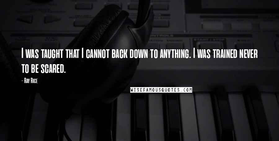 Ray Rice Quotes: I was taught that I cannot back down to anything. I was trained never to be scared.