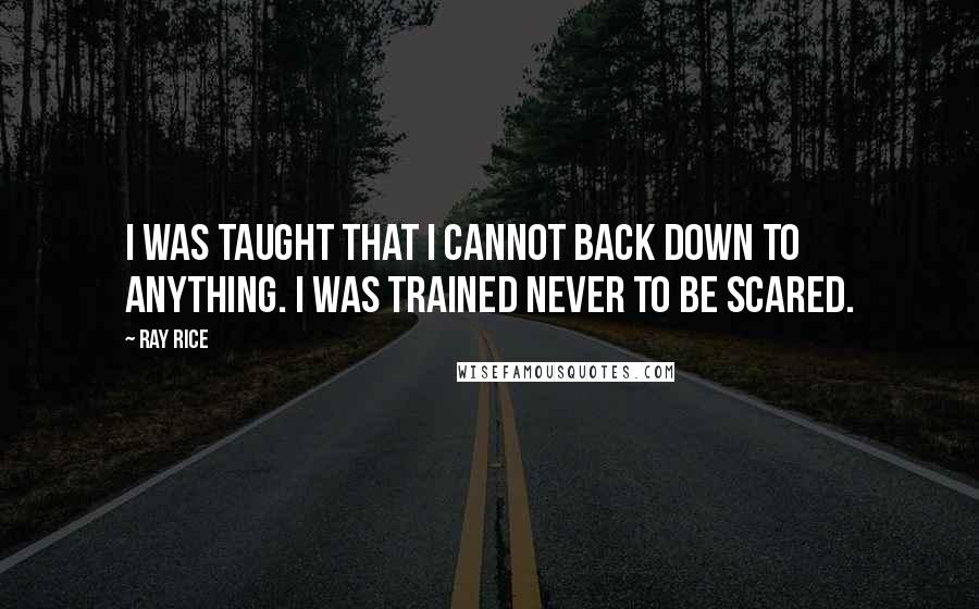 Ray Rice Quotes: I was taught that I cannot back down to anything. I was trained never to be scared.