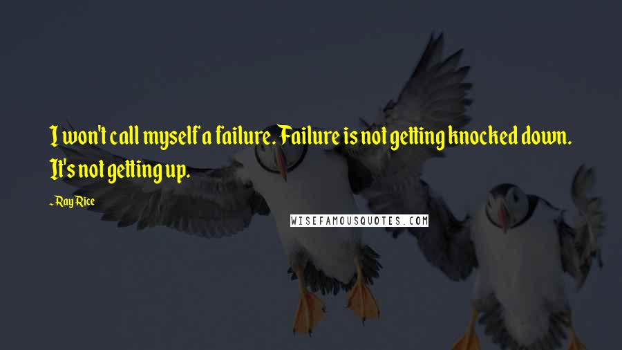 Ray Rice Quotes: I won't call myself a failure. Failure is not getting knocked down. It's not getting up.