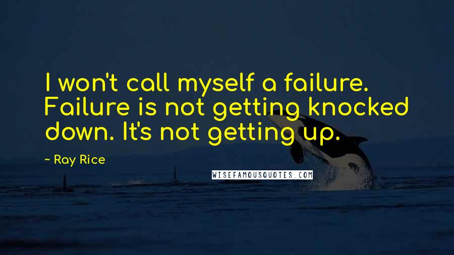 Ray Rice Quotes: I won't call myself a failure. Failure is not getting knocked down. It's not getting up.