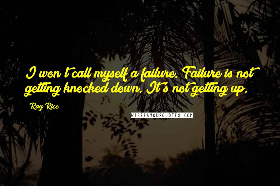 Ray Rice Quotes: I won't call myself a failure. Failure is not getting knocked down. It's not getting up.