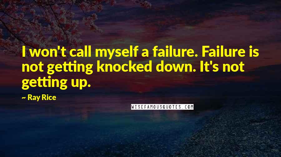 Ray Rice Quotes: I won't call myself a failure. Failure is not getting knocked down. It's not getting up.