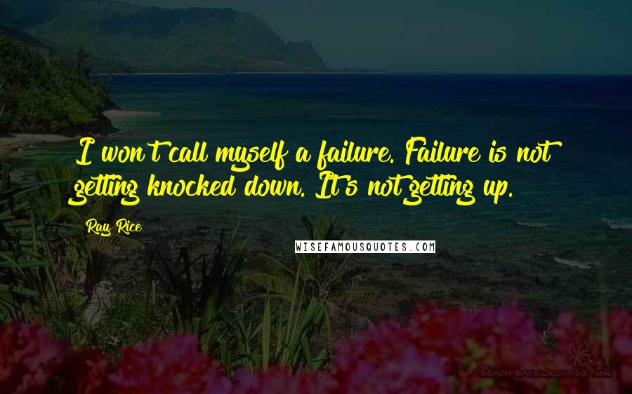 Ray Rice Quotes: I won't call myself a failure. Failure is not getting knocked down. It's not getting up.