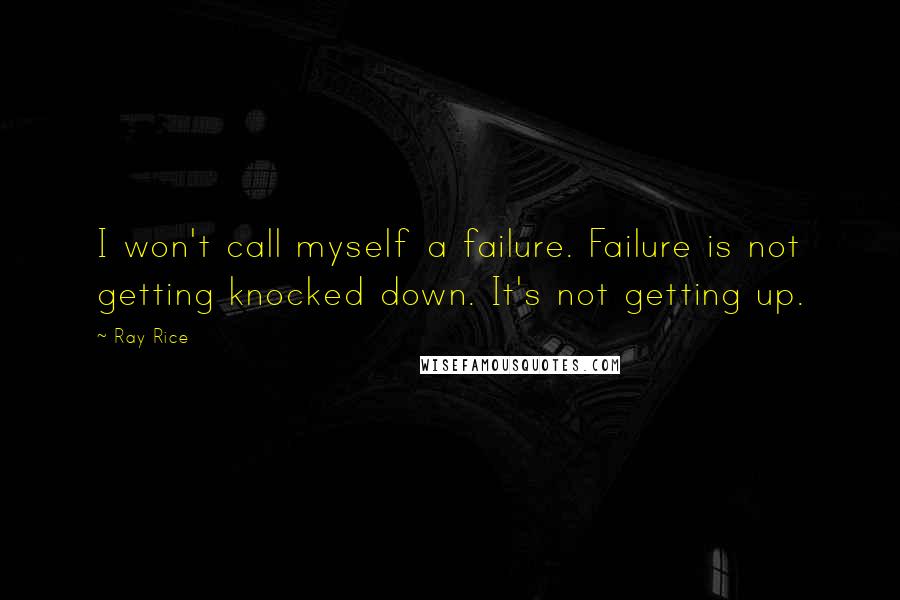Ray Rice Quotes: I won't call myself a failure. Failure is not getting knocked down. It's not getting up.