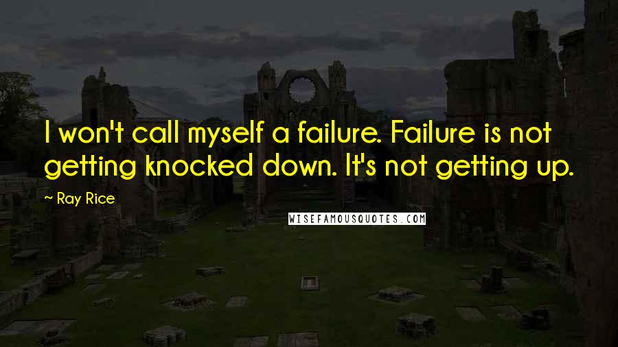 Ray Rice Quotes: I won't call myself a failure. Failure is not getting knocked down. It's not getting up.