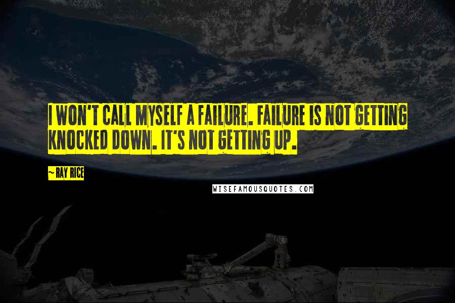 Ray Rice Quotes: I won't call myself a failure. Failure is not getting knocked down. It's not getting up.