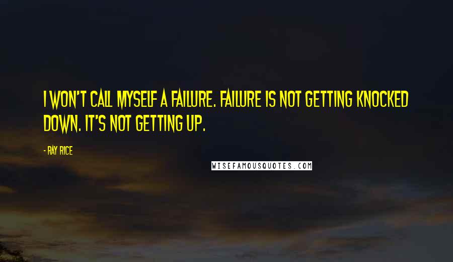 Ray Rice Quotes: I won't call myself a failure. Failure is not getting knocked down. It's not getting up.