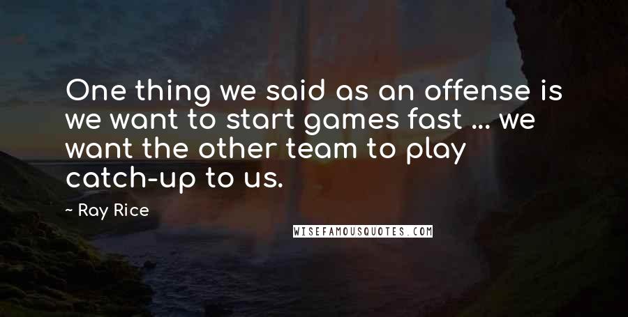 Ray Rice Quotes: One thing we said as an offense is we want to start games fast ... we want the other team to play catch-up to us.
