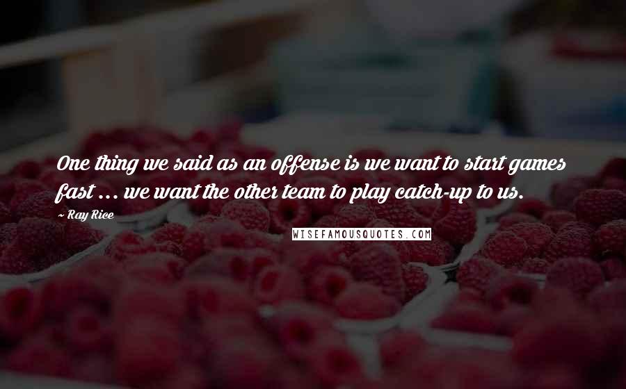 Ray Rice Quotes: One thing we said as an offense is we want to start games fast ... we want the other team to play catch-up to us.
