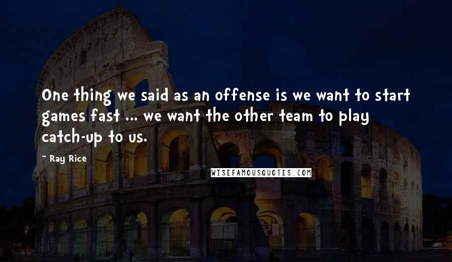 Ray Rice Quotes: One thing we said as an offense is we want to start games fast ... we want the other team to play catch-up to us.