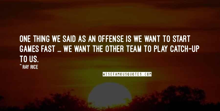 Ray Rice Quotes: One thing we said as an offense is we want to start games fast ... we want the other team to play catch-up to us.