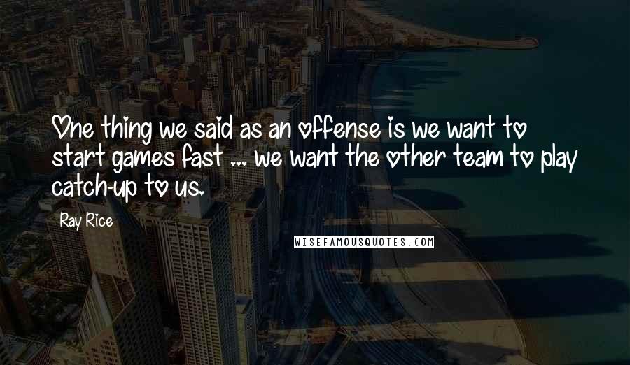 Ray Rice Quotes: One thing we said as an offense is we want to start games fast ... we want the other team to play catch-up to us.