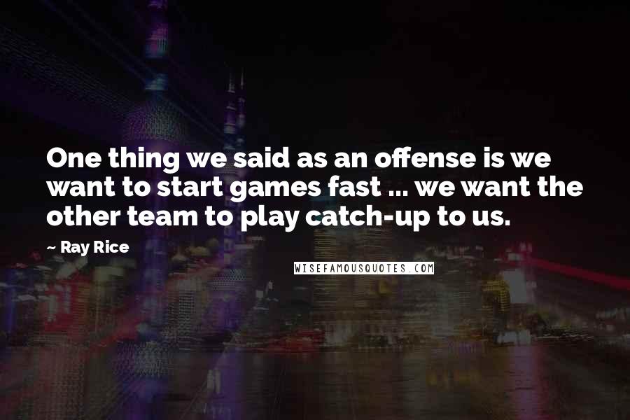 Ray Rice Quotes: One thing we said as an offense is we want to start games fast ... we want the other team to play catch-up to us.