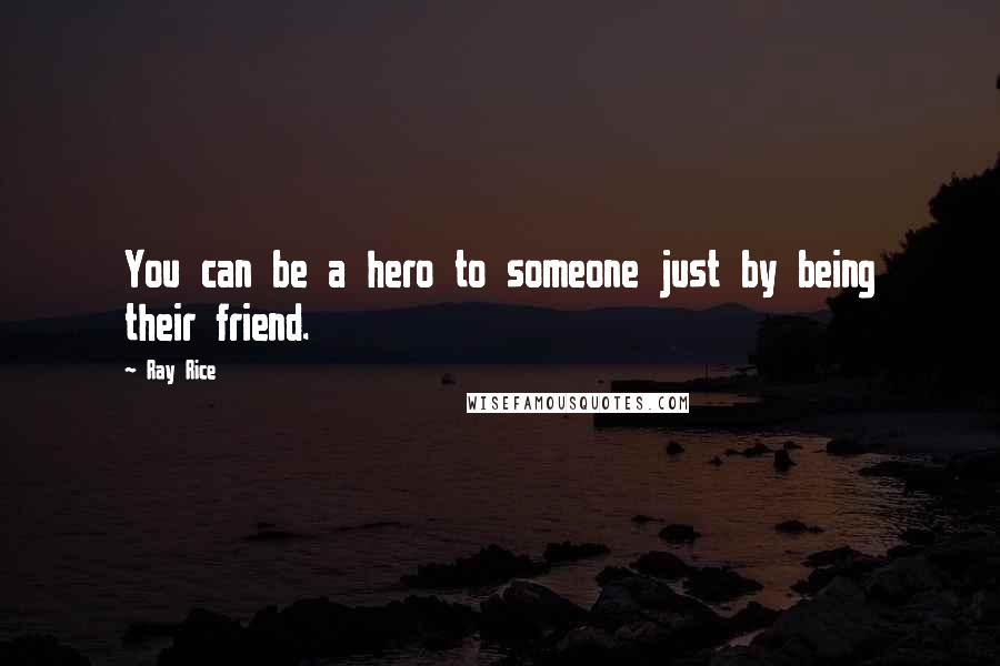 Ray Rice Quotes: You can be a hero to someone just by being their friend.