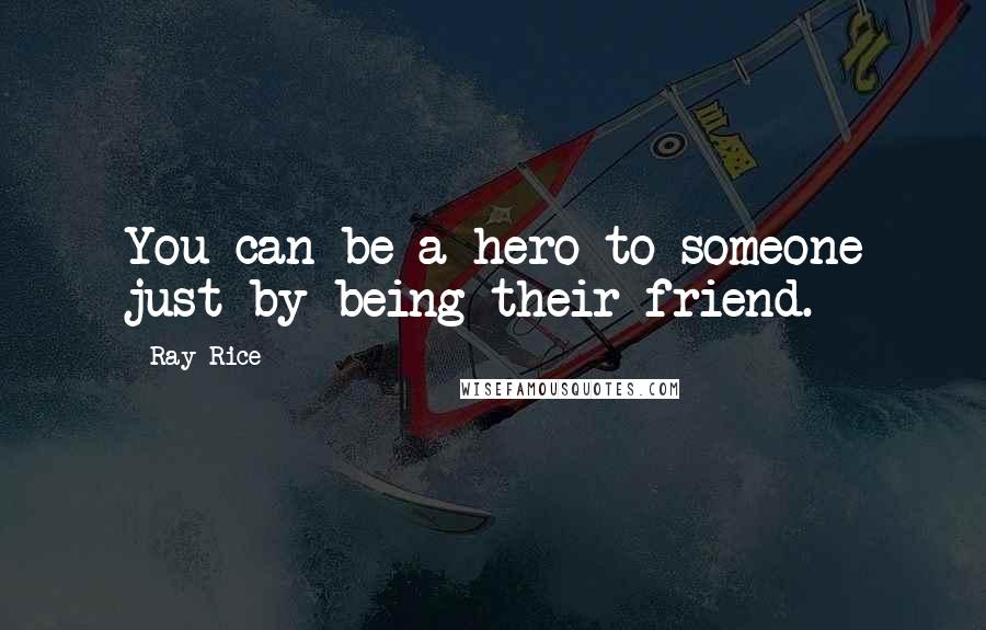 Ray Rice Quotes: You can be a hero to someone just by being their friend.