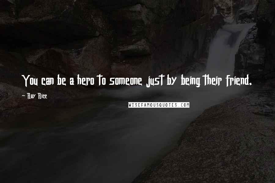 Ray Rice Quotes: You can be a hero to someone just by being their friend.