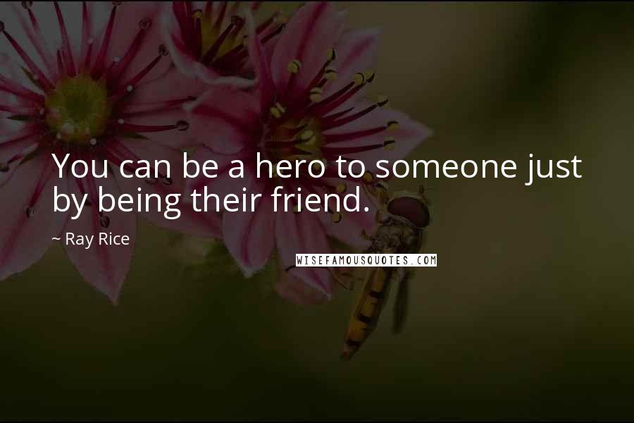 Ray Rice Quotes: You can be a hero to someone just by being their friend.