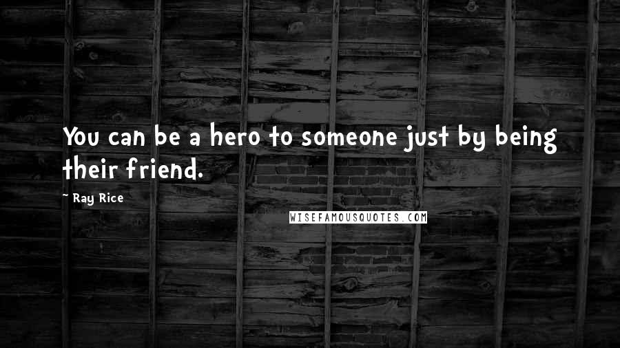 Ray Rice Quotes: You can be a hero to someone just by being their friend.