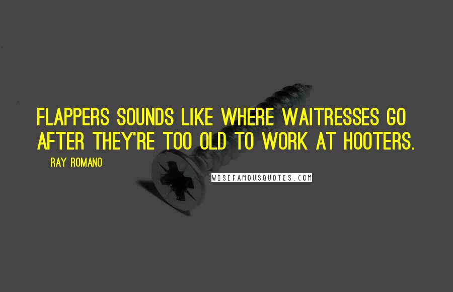 Ray Romano Quotes: Flappers sounds like where waitresses go after they're too old to work at Hooters.