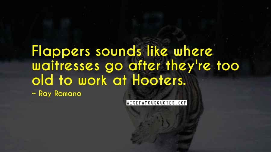 Ray Romano Quotes: Flappers sounds like where waitresses go after they're too old to work at Hooters.